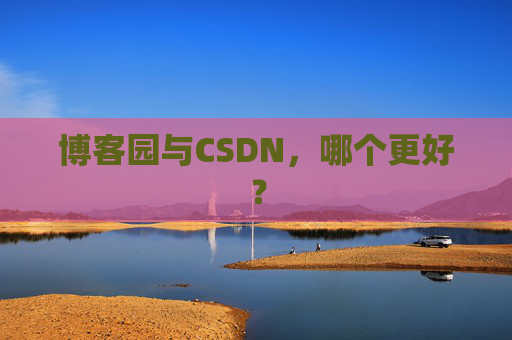 博客园与CSDN，哪个更好？