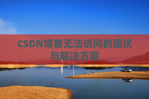 CSDN博客无法访问的困扰与解决方案